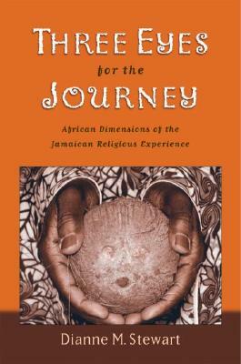 Three Eyes for the Journey: African Dimensions of the Jamaican Religious Experience by Dianne M. Stewart