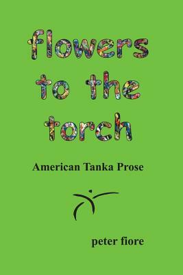 flowers to the torch: American Tanka Prose by Peter Fiore