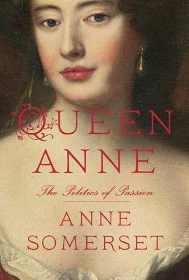 Queen Anne: The Politics of Passion by Anne Somerset