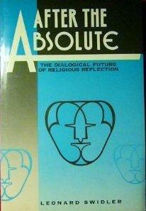 After the Absolute: The Dialogical Future of Religious Reflection by Leonard J. Swidler