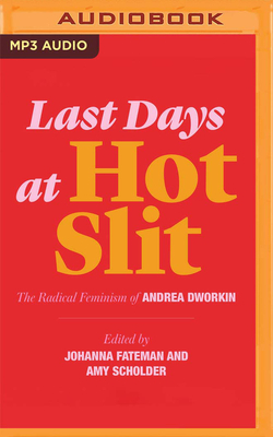 Last Days at Hot Slit: The Radical Feminism of Andrea Dworkin by Johanna Fateman (Editor), Amy Scholder, Andrea Dworkin