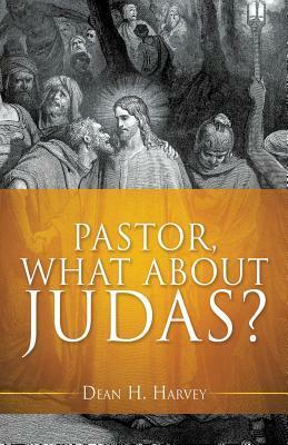 Pastor, What About Judas? by Dean H. Harvey