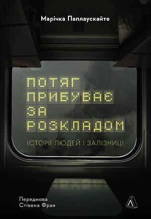 Потяг прибуває за розкладом. Історії людей і залізниці by Марічка Паплаускайте