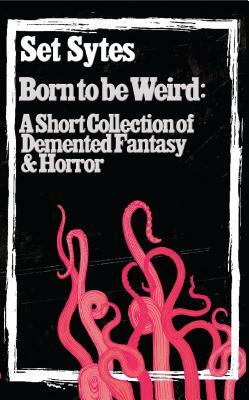 Born to Be Weird: A Collection of DeMented Fantasy & Horror by Set Sytes