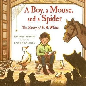 A Boy, a Mouse, and a Spider--The Story of E. B. White by Barbara Herkert