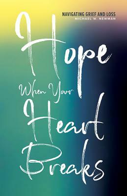 Hope When Your Heart Breaks: Navigating Grief and Loss by Michael Newman