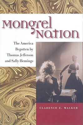 Mongrel Nation: The America Begotten by Thomas Jefferson and Sally Hemings by Clarence E. Walker