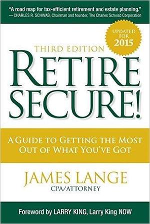 Retire Secure!: A Guide To Getting The Most Out Of What You've Got by James Lange, James Lange