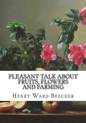 Pleasant Talk About Fruits, Flowers and Farming by Henry Ward Beecher