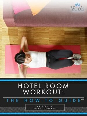 Hotel Room Workout: The How-To Guide by Tony Donato