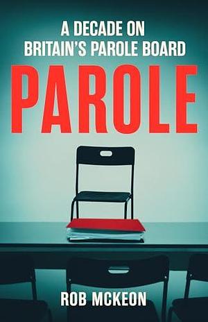 Parole: A Decade on Britain's Parole Board by Rob McKeon, Rob McKeon