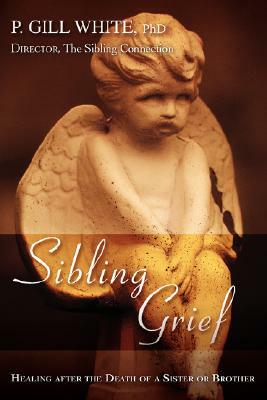 Sibling Grief: Healing After the Death of a Sister or Brother by P. Gill White