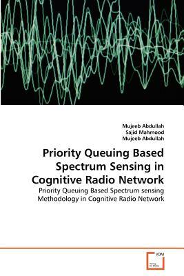 Priority Queuing Based Spectrum Sensing in Cognitive Radio Network by Sajid Mahmood, Mujeeb Abdullah