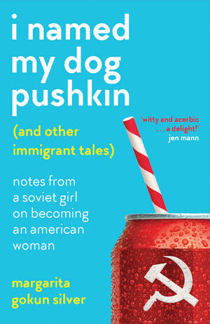 I Named My Dog Pushkin (And Other Immigrant Tales) by Margarita Gokun Silver