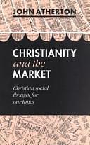 Christianity and the Market: Christian Social Thought for Our Times by John Atherton