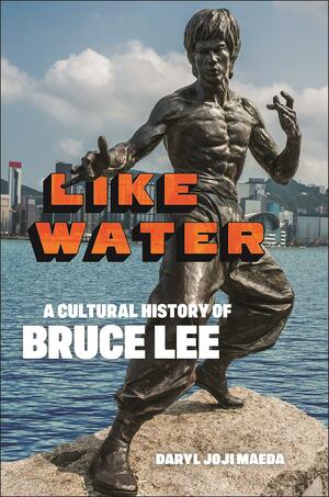 Like Water:A Cultural History of Bruce Lee by Daryl Joji Maeda