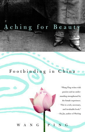 Aching for Beauty: Footbinding in China by Wang Ping