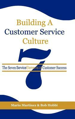 Building a Customer Service Culture: The Seven Serviceelements of Customer Success (Hc) by Mario Martinez, Bob Hobbi