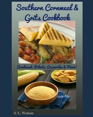 Southern Cornmeal & Grits Cookbook: Cornbread, Polenta, Casseroles & More! by S. L. Watson