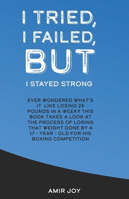 I Tried, I Failed, But I Stayed Strong!: Ever wondered what's it like losing 25 pounds in a week? This book takes a look at the process of losing that by Amir Joy