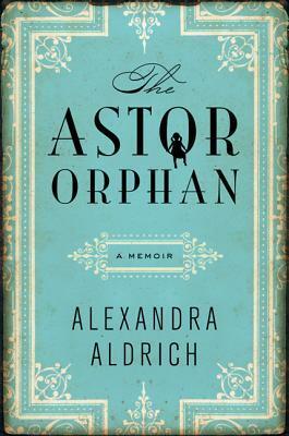 The Astor Orphan: A Memoir by Alexandra Aldrich