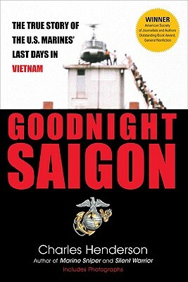 Goodnight Saigon: The True Story of the U.S. Marines' Last Days in Vietnam by Charles Henderson