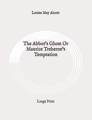 The Abbot's Ghost Or Maurice Treherne's Temptation: Large Print by Louisa May Alcott