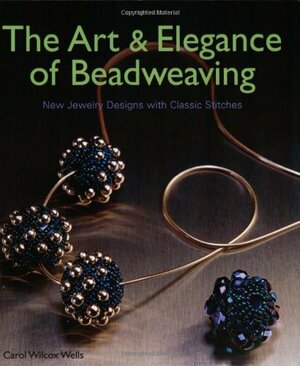 The Art And Elegance Of Beadweaving by Carol Wells