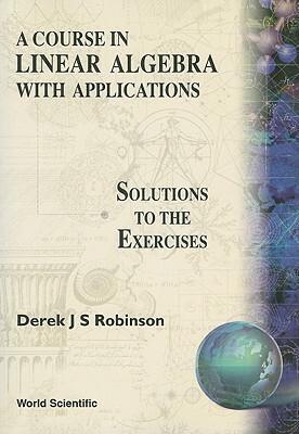 Course in Linear Algebra with Applications: Solutions to the Exercises by Derek J. S. Robinson