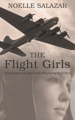 The Flight Girls: A Novel Inspired by Real Female Pilots During World War II by Noelle Salazar