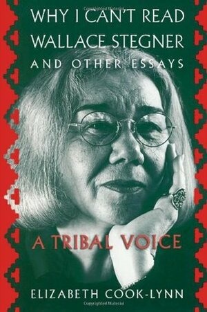 Why I Can't Read Wallace Stegner and Other Essays: A Tribal Voice by Elizabeth Cook-Lynn