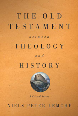 Old Testament Between Theology and History: A Critical Survey by Niels Peter Lemche