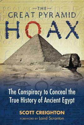 The Great Pyramid Hoax: The Conspiracy to Conceal the True History of Ancient Egypt by Scott Creighton