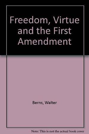 Freedom, Virtue &amp; the First Amendment by Walter Berns