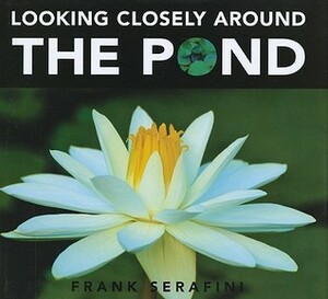 Looking Closely Around the Pond by Frank Serafini