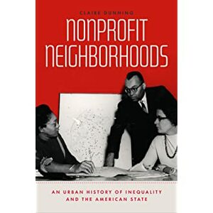 Nonprofit Neighborhoods: An Urban History of Inequality and the American State by Claire Dunning