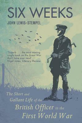 Six Weeks: The Short and Gallant Life of the British Officer in the First World War by John Lewis-Stempel