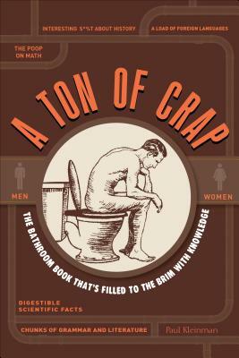 A Ton of Crap: The Bathroom Book That's Filled to the Brim with Knowledge by Paul Kleinman