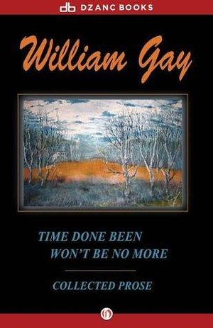 Time Done Been Won't Be No More: Collected Prose by William Gay, William Gay