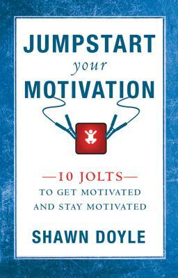 Jumpstart Your Motivation: 10 Jolts to Get Motivated and Stay Motivated by Shawn Doyle