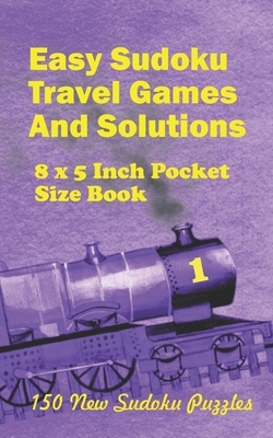Easy Sudoku Travel Games And Solutions: 8 x 5 Inch pocket Size Book 150 New Sudoku Puzzles Book 1 by Alexander Ross