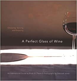 A Perfect Glass of Wine: Choosing, Serving, and Enjoying by Brian St. Pierre, Deborah Jones