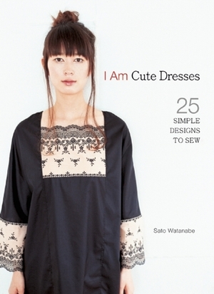 I Am Cute Dresses: 25 Simple Designs to Sew by Sato Watanabe