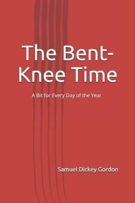 The Bent-Knee Time: A Bit for Every Day of the Year by Samuel Dickey Gordon