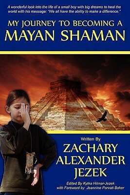 My Journey to Becoming a Mayan Shaman by Zack Jezek, Kytka Hilmar-Jezek, Jeannine Parvati Baker