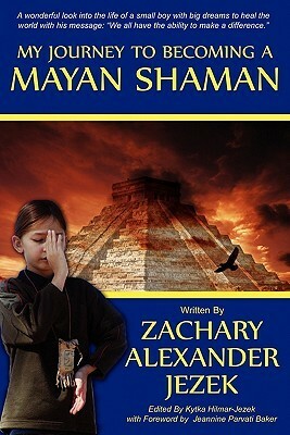 My Journey to Becoming a Mayan Shaman by Zack Jezek, Jeannine Parvati Baker, Kytka Hilmar-Jezek