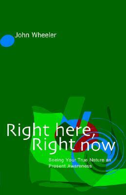Right Here, Right Now: Seeing Your True Nature as Present Awareness by John Wheeler