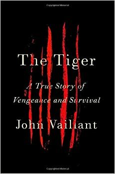 O tigre: uma história real de vingança e sobrevivência by John Vaillant