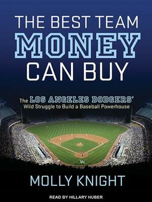 The Best Team Money Can Buy: The Los Angeles Dodgersâ (Tm) Wild Struggle to Build a Baseball Powerhouse by Molly Knight