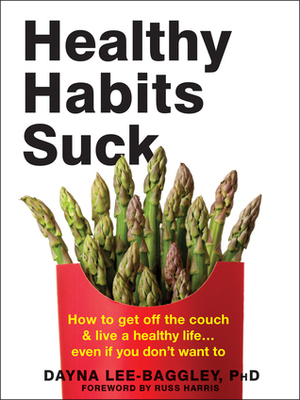 Healthy Habits Suck: How to Get Off the Couch and Live a Healthy Life… Even If You Don't Want To by Dayna Lee-Baggley